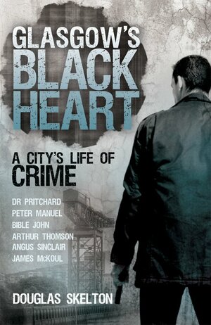 Glasgow's Black Heart: A City's Life of Crime by Douglas Skelton