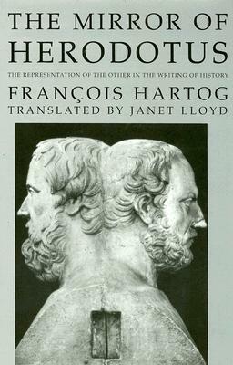 The Mirror of Herodotus: The Representation of the Other in the Writing of History by François Hartog