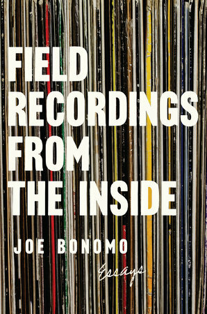 Field Recordings from the Inside: Essays by Joe Bonomo