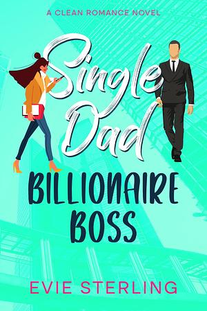 Single Dad Billionaire Boss by Evie Sterling, Evie Sterling