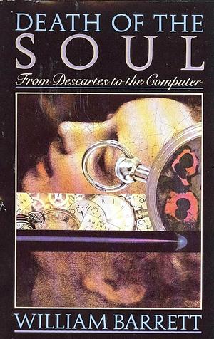 Death of the Soul: From Descartes to the Computer by William Barrett