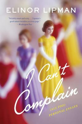 I Can't Complain: (all Too) Personal Essays by Elinor Lipman