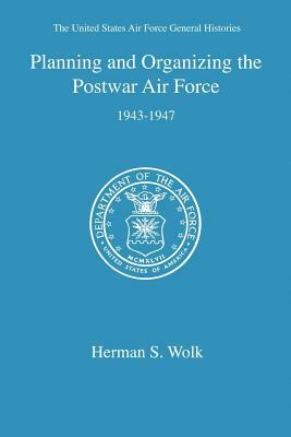 Planning and Organizing the Postwar Air Force by Herman S. Wolk