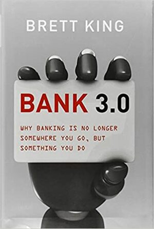 Bank 3.0: Why Banking Is No Longer Somewhere You Go, But Something You Do by Brett King