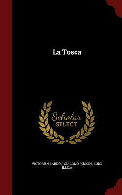 La Tosca by Giacomo Puccini, Victorien Sardou, Luigi Illica