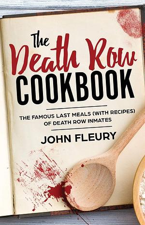 The Death Row Cookbook: The Famous Last Meals (with recipes) of Death Row Inmates by John Fleury