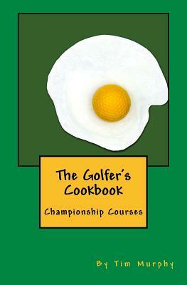 The Golfer's Cookbook: Championship Courses by Tim Murphy