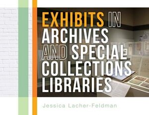 Exhibits In Archives And Special Collections Libraries by Jessica Lacher-Feldman