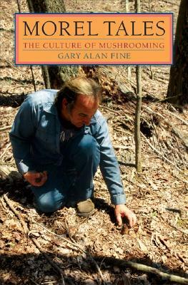 Morel Tales: The Culture of Mushrooming by Gary Alan Fine