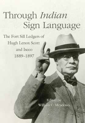 Through Indian Sign Language, Volume 274: The Fort Sill Ledgers of Hugh Lenox Scott and Iseeo, 1889-1897 by 