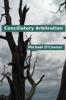 Conciliatory Arbitration by Michael O'Connor