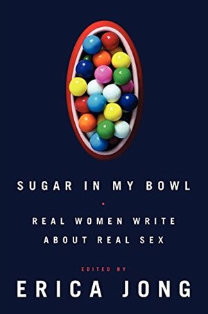 Sugar in My Bowl: Real Women Write About Real Sex by Erica Jong
