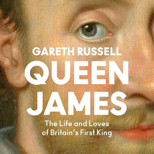 Queen James: The Life and Loves of Britain's First King by Gareth Russell