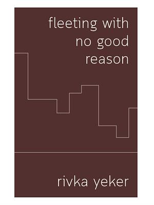 Fleeting with No Good Reason by Rivka Yeker