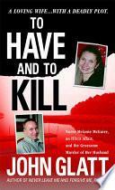 To Have and To Kill: Nurse Melanie McGuire, an Illicit Affair, and the Gruesome Murder of Her Husband by John Glatt