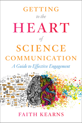 Getting to the Heart of Science Communication: A Guide to Effective Engagement by Faith Kearns