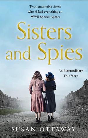 Sisters and Spies: The True Story of WWII Special Agents Eileen and Jacqueline Nearne by Susan Ottaway