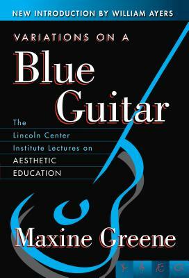 Variations on a Blue Guitar: The Lincoln Center Institute Lectures on Aesthetic Education by Maxine Greene