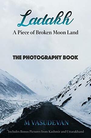 Ladakh: A Piece of Broken Moon Land: The Photography Book by Vasudevan M