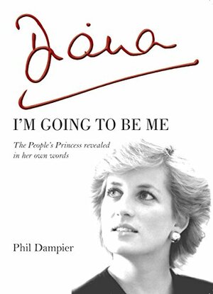 Diana: I'm going to be me - The People's Princess Revealed in Her Own Words by Phil Dampier
