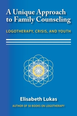 A Unique Approach to Family Counseling: Logotherapy, Crisis, and Youth by Elisabeth S. Lukas