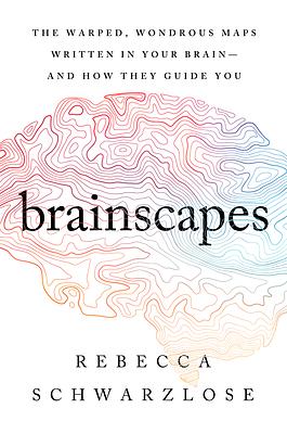Brainscapes: The Warped, Wondrous Maps Written in Your Brain--And How They Guide You by Rebecca Schwarzlose