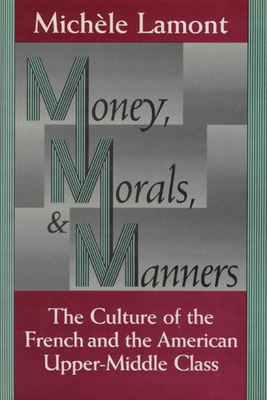 Money, Morals, and Manners: The Culture of the French and the American Upper-Middle Class by Michèle Lamont