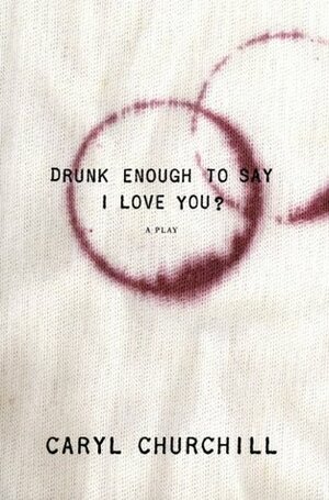 Drunk Enough to Say I Love You? by Caryl Churchill