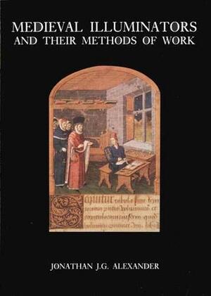 Medieval Illuminators and Their Methods of Work by Jonathan J. G. Alexander