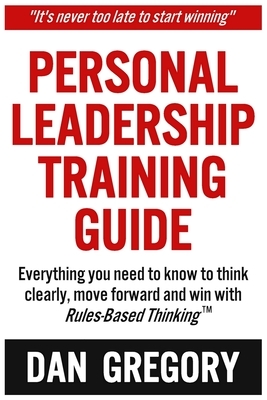 Personal Leadership Training Guide: Everything you need to know to think clearly, move forward and win with Rules-Based Thinking by Daniel Gregory