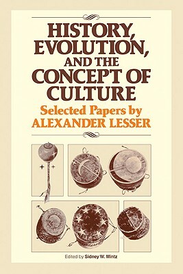 History, Evolution and the Concept of Culture: Selected Papers by Alexander Lesser by Sidney W. Mintz