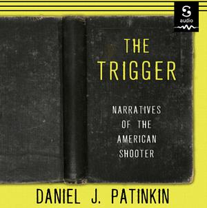 The Trigger: Narratives of the American Shooter by Daniel J. Patinkin