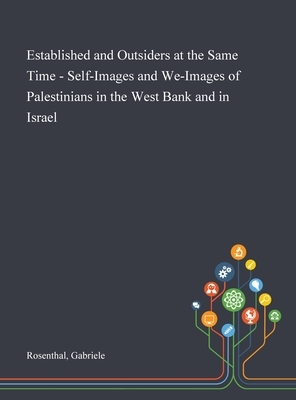 Established and Outsiders at the Same Time - Self-Images and We-Images of Palestinians in the West Bank and in Israel by Gabriele Rosenthal