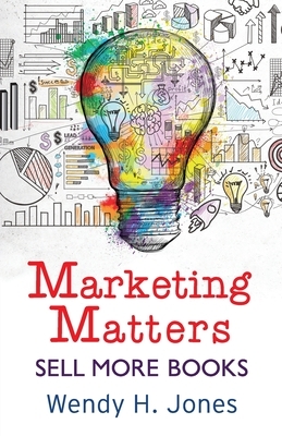 Marketing Matters: Sell More Books by Wendy H. Jones