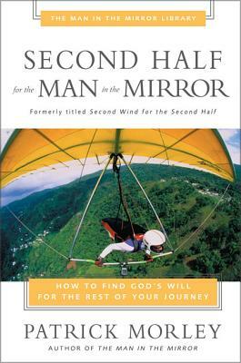 Second Half for the Man in the Mirror: How to Find God's Will for the Rest of Your Journey by Patrick Morley