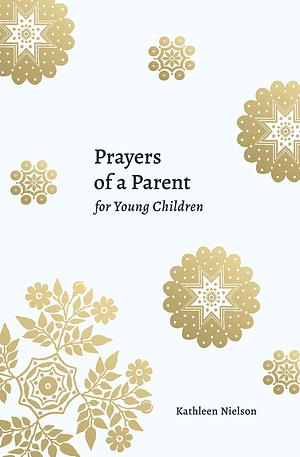 Prayers of a Parent for Young Children by Kathleen Nielson, Kathleen Nielson