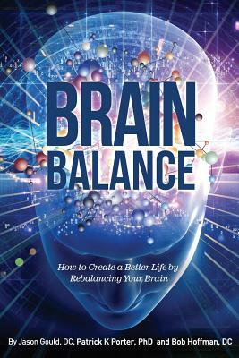 Brain Balance: How to Create a Better Life by Rebalancing Your Brain by Patrick Kelly Porter, Jason Gould, Bob Hoffman