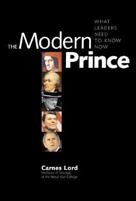 The Modern Prince: What Leaders Need to Know Now by Carnes Lord