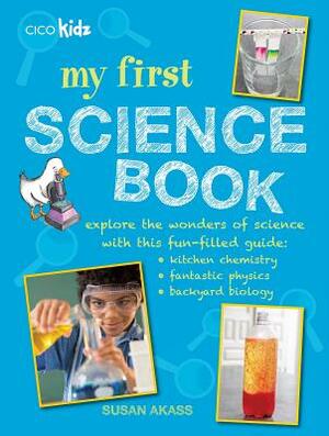 My First Science Book: Explore the Wonders of Science with This Fun-Filled Guide: Kitchen Chemistry, Fantastic Physics, Backyard Biology by Susan Akass