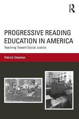 Progressive Reading Education in America: Teaching Toward Social Justice by Patrick Shannon