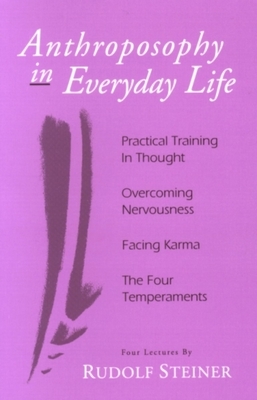 Anthroposophy in Everyday Life: Practical Training in Thought - Overcoming Nervousness - Facing Karma - The Four Temperaments by Rudolf Steiner