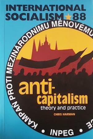 Anti-capitalism: theory and practice by Keith Flett, Paul McGarr, John Newsinger, Dave Renton, Boris Kagarlitsky, Gilbert Achcar, Chris Harman, John Rees