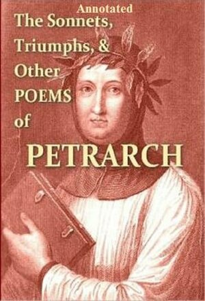 The Sonnets, Triumphs, and Other Poems of Petrarch (Annotated) by Francesco Petrarca, Thomas Campbell, esq.