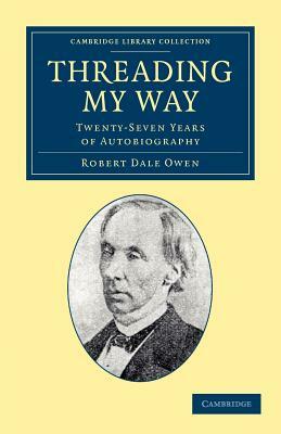 Threading My Way: Twenty-Seven Years of Autobiography by Robert Dale Owen