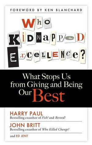 Who Kidnapped Excellence?: What Stops Us from Giving and Being Our Best by Ed Jent, Harry Paul, John Britt