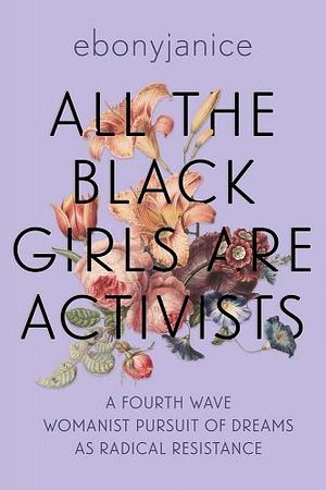 All the Black Girls Are Activists: A Fourth Wave Womanist Pursuit of Dreams as Radical Resistance by EbonyJanice Moore