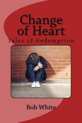 Change of Heart: Tales of Redemption by Bob White