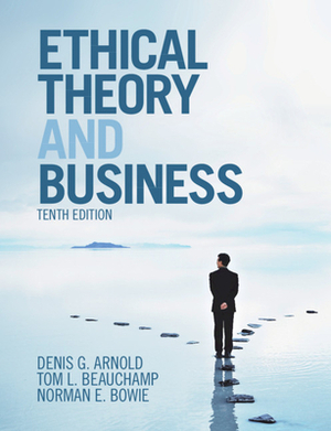 Ethical Theory and Business by Norman E. Bowie, Denis G. Arnold, Tom L. Beauchamp