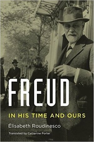 Freud: In His Time and Ours by Élisabeth Roudinesco, Catherine Porter