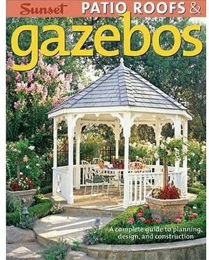 Patio Roofs & Gazebos: A Complete Guide to Planning, Design, and Construction by Sunset Magazines &amp; Books